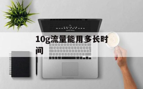 10g流量能用多长时间