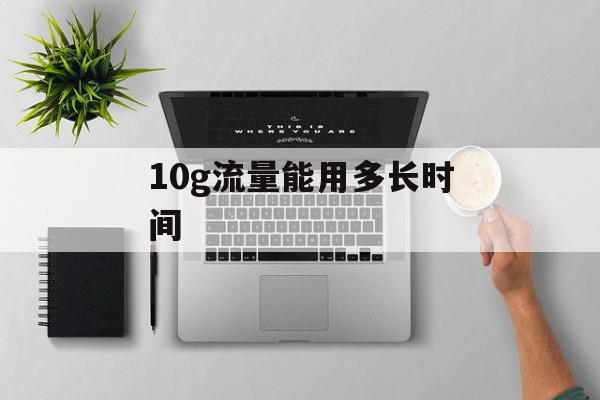 10g流量能用多长时间