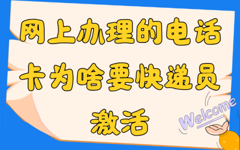 网上办理的电话卡为什么要快递员激活？